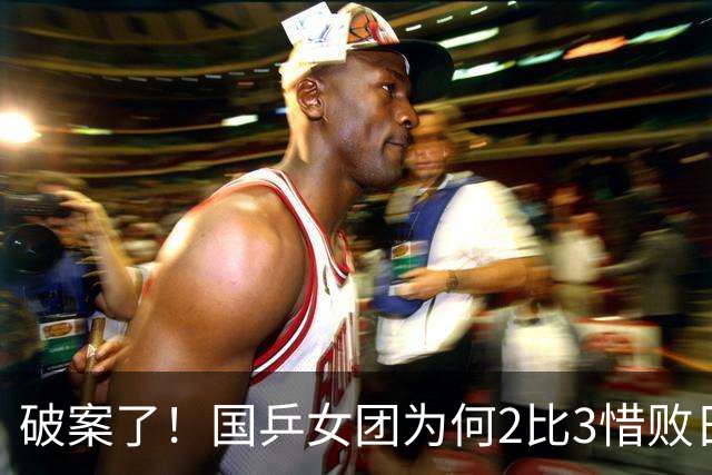 破案了！国乒女团为何2比3惜败日本？轮换阵容暴露巨大软肋